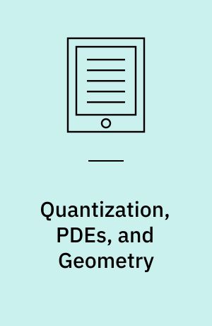 Quantization, PDEs, and Geometry : The Interplay of Analysis and Mathematical Physics
