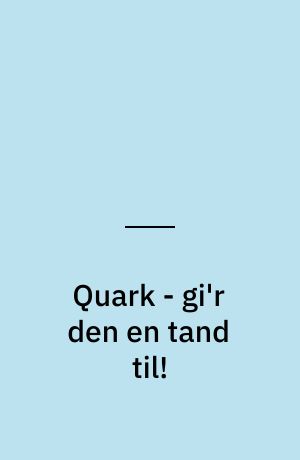 Quark - gi'r den en tand til!