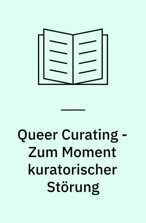 Queer Curating - Zum Moment kuratorischer Störung