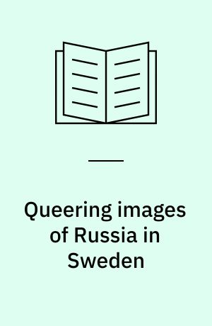 Queering images of Russia in Sweden : discursive hegemony and counter-hegemonic articulations 19912019