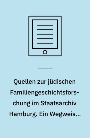 Quellen zur jüdischen Familiengeschichtsforschung im Staatsarchiv Hamburg. Ein Wegweiser für die Spurensuche