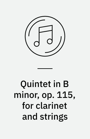 Quintet in B minor, op. 115, for clarinet and strings