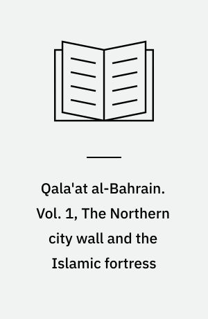 Qala'at al-Bahrain. Vol. 1, The Northern city wall and the Islamic fortress