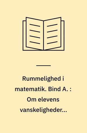 Rummelighed i matematik. Bind A. : Om elevens vanskeligheder i matematik