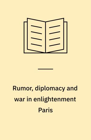 Rumor, diplomacy and war in enlightenment Paris