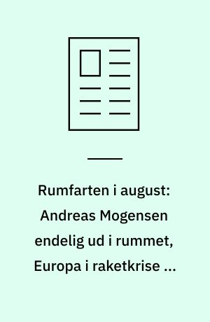 Rumfarten i august: Andreas Mogensen endelig ud i rummet, Europa i raketkrise og kinesiske fremtidsplaner