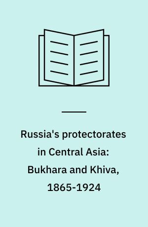 Russia's protectorates in Central Asia: Bukhara and Khiva, 1865-1924