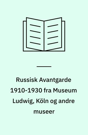 Russisk Avantgarde 1910-1930 fra Museum Ludwig, Köln og andre museer