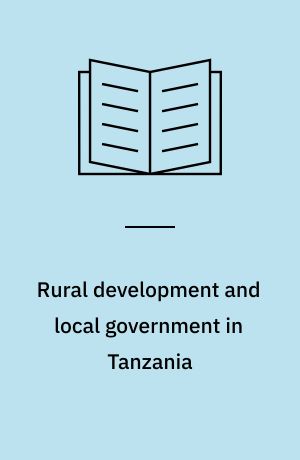 Rural development and local government in Tanzania : a study of experiences with RUDEP and KIDEP and a discussion of alternative strategies to district development in Tanzania