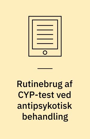 Rutinebrug af CYP-test ved antipsykotisk behandling : en medicinsk teknologivurdering