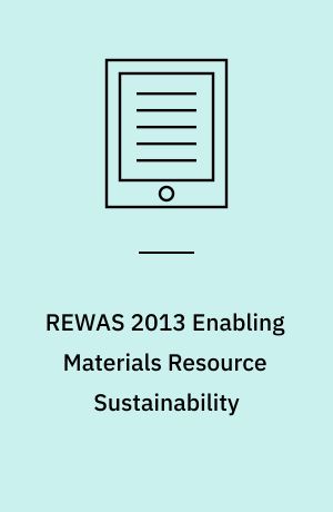 REWAS 2013 Enabling Materials Resource Sustainability : proceedings of the symposium, REWAS 2013: Enabling Materials Resource Sustainability : held during the TMS 2013 San Annual Meeting & Exhibition Antonio, Texas, USA March 3-7, 2013