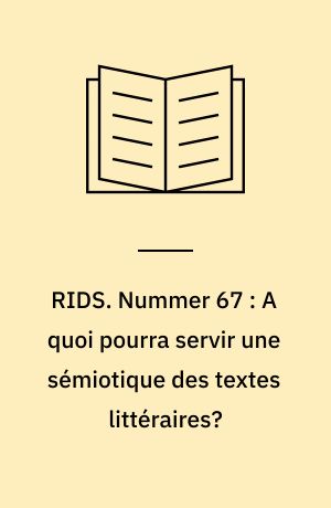 RIDS. Nummer 67 : A quoi pourra servir une sémiotique des textes littéraires?