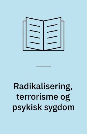 Radikalisering, terrorisme og psykisk sygdom : aktuel viden om begrebsuklarhed, lovgivning, risikofaktorer, identificering og håndtering