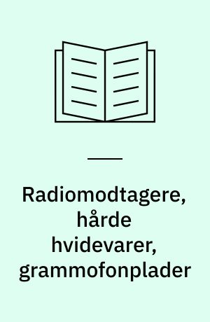 Radiomodtagere, hårde hvidevarer, grammofonplader