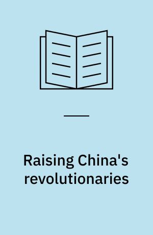 Raising China's revolutionaries : modernizing childhood for cosmopolitan nationalists and liberated comrades, 1920s-1950s