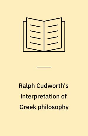 Ralph Cudworth's interpretation of Greek philosophy : A study in the history of English philosophical ideas