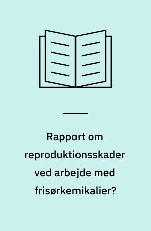 Rapport om reproduktionsskader ved arbejde med frisørkemikalier?