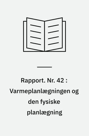 Rapport. Nr. 42 : Varmeplanlægningen og den fysiske planlægning : skitse til en alternativ planlægningsmodel