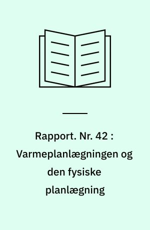 Rapport. Nr. 42 : Varmeplanlægningen og den fysiske planlægning : skitse til en alternativ planlægningsmodel