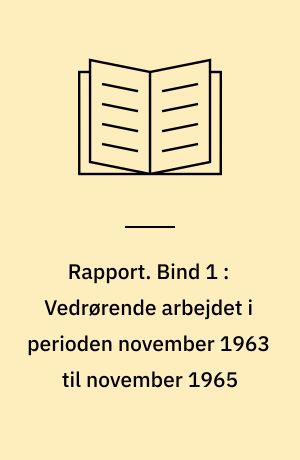 Rapport. Bind 1 : Vedrørende arbejdet i perioden november 1963 til november 1965