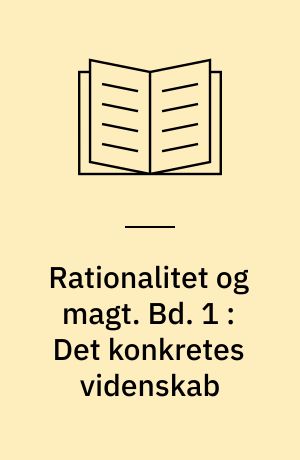 Rationalitet og magt. Bd. 1 : Det konkretes videnskab