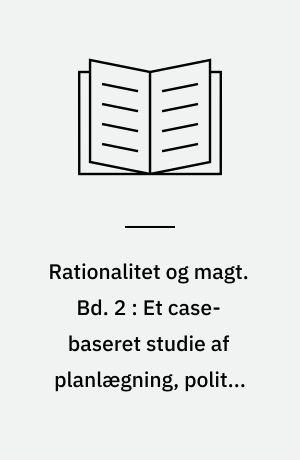 Rationalitet og magt. Bd. 2 : Et case-baseret studie af planlægning, politik og modernitet