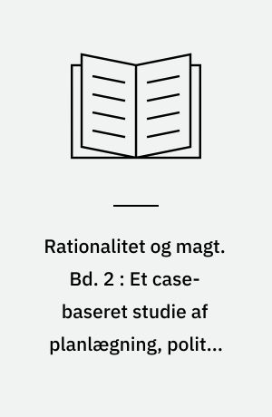 Rationalitet og magt. Bd. 2 : Et case-baseret studie af planlægning, politik og modernitet