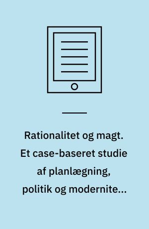 Rationalitet og magt. Et case-baseret studie af planlægning, politik og modernitet. Bind 2