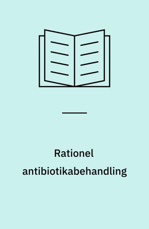 Rationel antibiotikabehandling : optimer effekt og minimer resistens