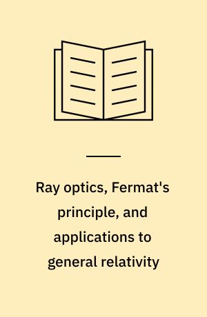 Ray optics, Fermat's principle, and applications to general relativity