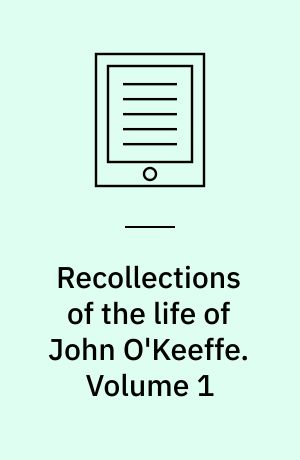 Recollections of the life of John O'Keeffe : written by himself. Volume 1