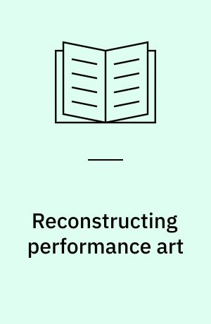 Reconstructing performance art : practices of historicization, documentation and representation
