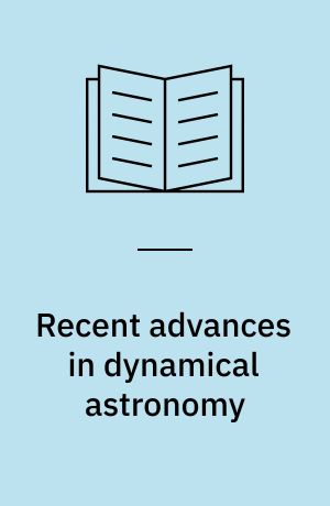 Recent advances in dynamical astronomy : proceedings of the NATO Advanced Study Institute in Dynamical Astronomy, held in Cortina d'Ampezzo, Italy, August 9-21, 1972