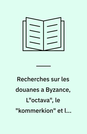 Recherches sur les douanes a Byzance, L"octava", le "kommerkion" et les commerciaires
