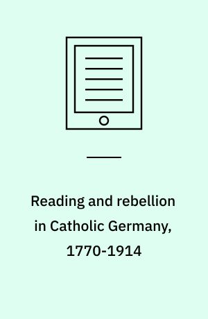 Reading and rebellion in Catholic Germany, 1770-1914