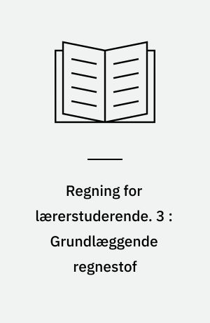 Regning for lærerstuderende. 3 : Grundlæggende regnestof