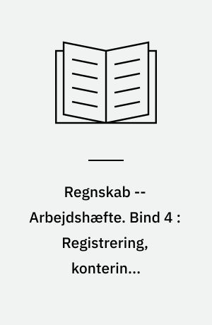 Regnskab -- Arbejdshæfte. Bind 4 : Registrering, kontering, regnskabsafslutning, regnskabsanalyse, regnskabslæsning