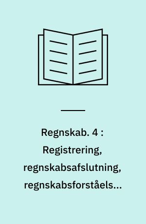 Regnskab : arbejdshæfte. 4 : Registrering, regnskabsafslutning, regnskabsforståelse, regnskabsanalyse
