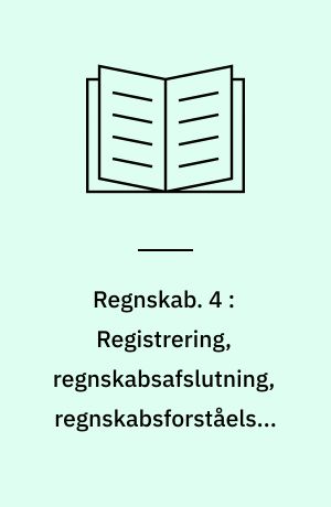 Regnskab : arbejdshæfte. 4 : Registrering, regnskabsafslutning, regnskabsforståelse, regnskabsanalyse