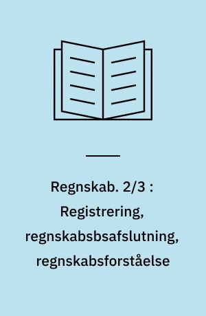 Regnskab. 2/3 : Registrering, regnskabsbsafslutning, regnskabsforståelse