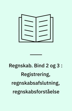 Regnskab. Bind 2 og 3 : Registrering, regnskabsafslutning, regnskabsforståelse