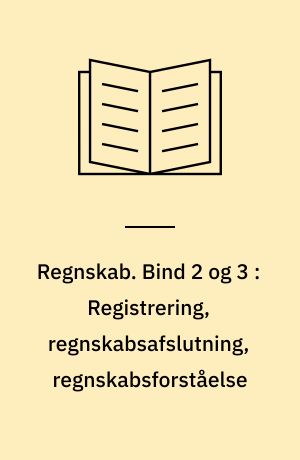 Regnskab. Bind 2 og 3 : Registrering, regnskabsafslutning, regnskabsforståelse