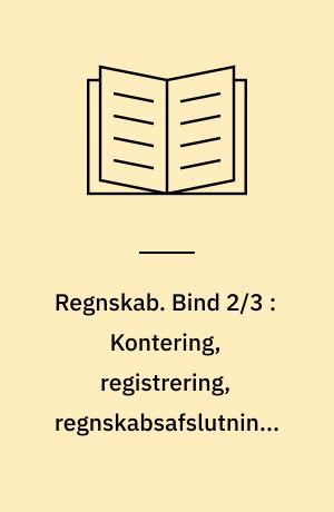 Regnskab. Bind 2/3 : Kontering, registrering, regnskabsafslutning, regnskabsanalyse, regnskabslæsning