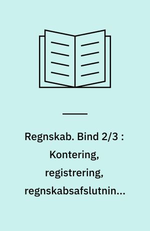 Regnskab. Bind 2/3 : Kontering, registrering, regnskabsafslutning, regnskabsanalyse, regnskabslæsning