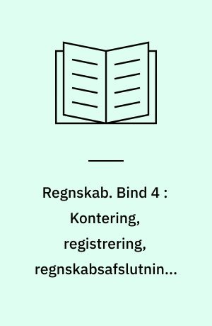 Regnskab. Bind 4 : Kontering, registrering, regnskabsafslutning, regnskabsanalyse, regnskabslæsning