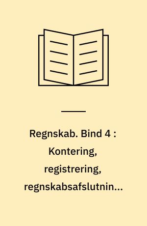 Regnskab. Bind 4 : Kontering, registrering, regnskabsafslutning, regnskabsanalyse, regnskabslæsning