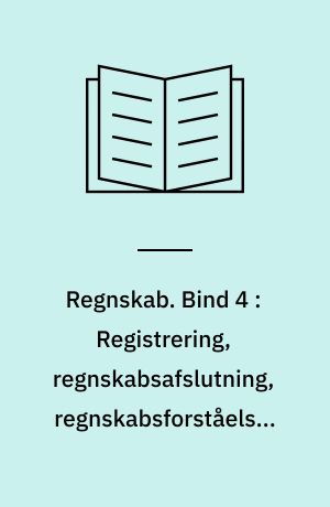 Regnskab. Bind 4 : Registrering, regnskabsafslutning, regnskabsforståelse, regnskabsanalyse