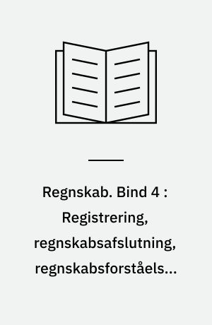 Regnskab. Bind 4 : Registrering, regnskabsafslutning, regnskabsforståelse, regnskabsanalyse