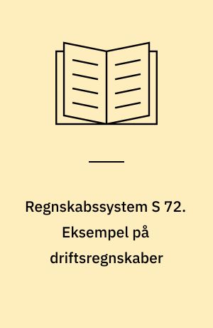 Regnskabssystem S 72. Eksempel på driftsregnskaber