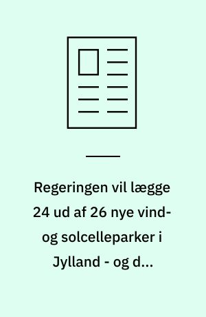 Regeringen vil lægge 24 ud af 26 nye vind- og solcelleparker i Jylland - og det vækker kritik